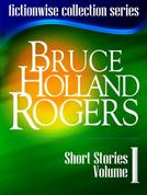 Bruce Holland Rogers: Short Stories, Volume 1